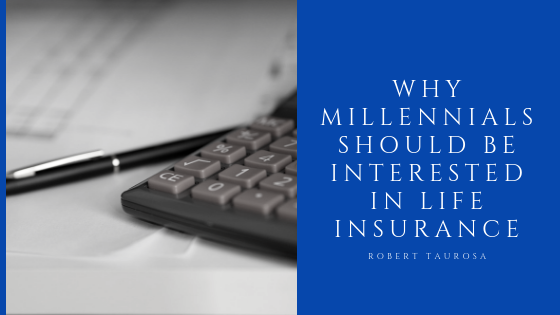 Why Millennials Should Be Interested in Life Insurance Robert Taurosa